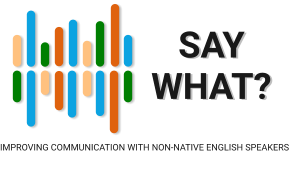 SAY WHAT? IMPROVING COMMUNICATION WITH NON-NATIVE ENGLISH SPEAKERS